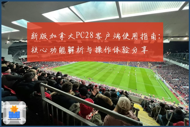 新版加拿大PC28客户端使用指南：核心功能解析与操作体验分享