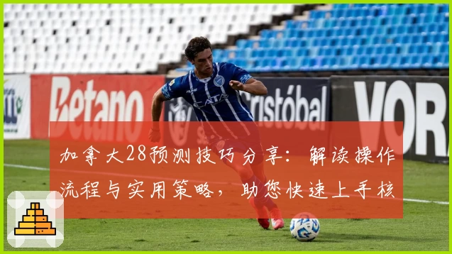 加拿大28预测技巧分享：解读操作流程与实用策略，助您快速上手核心功能解析