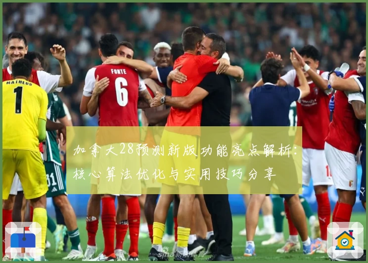 加拿大28预测新版功能亮点解析：核心算法优化与实用技巧分享