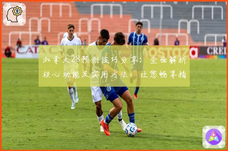 加拿大28预测技巧分享：全面解析核心功能及实用方法，让您畅享精准预测体验