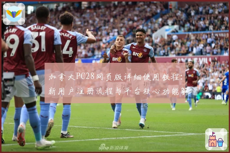 加拿大PC28网页版详细使用教程：新用户注册流程与平台核心功能解析