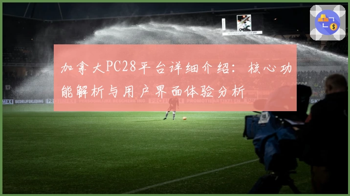 加拿大PC28平台详细介绍：核心功能解析与用户界面体验分析