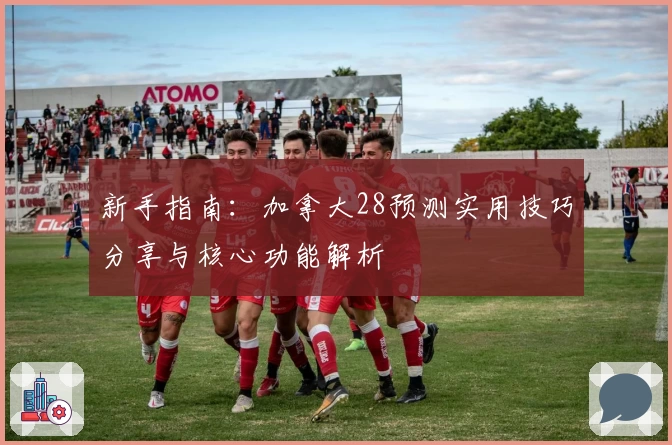 新手指南：加拿大28预测实用技巧分享与核心功能解析