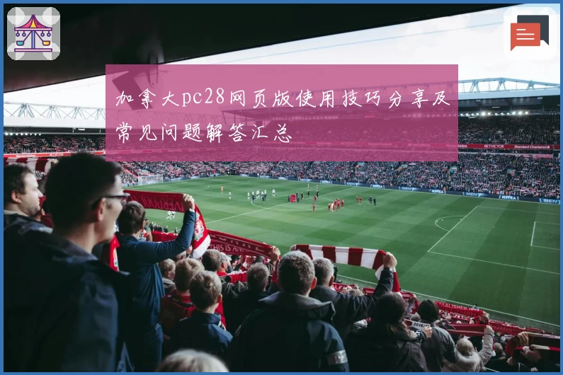 加拿大pc28网页版使用技巧分享及常见问题解答汇总