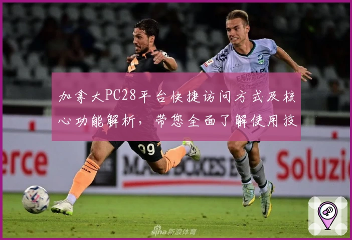 加拿大PC28平台快捷访问方式及核心功能解析，带您全面了解使用技巧与操作体验