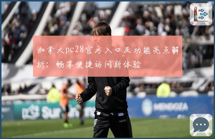 加拿大pc28官方入口及功能亮点解析：畅享便捷访问新体验