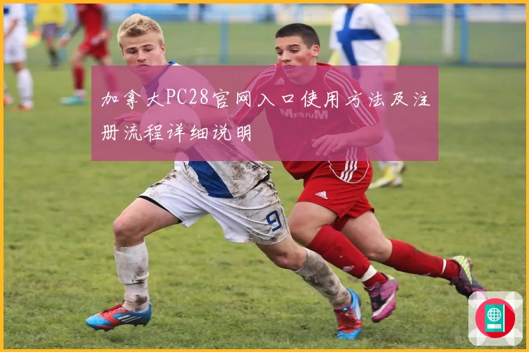 加拿大PC28官网入口使用方法及注册流程详细说明