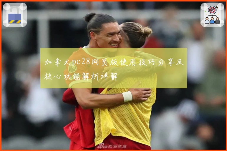 加拿大pc28网页版使用技巧分享及核心功能解析详解