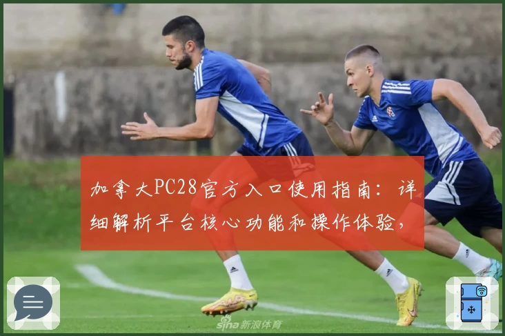 加拿大PC28官方入口使用指南：详细解析平台核心功能和操作体验，助您快速上手